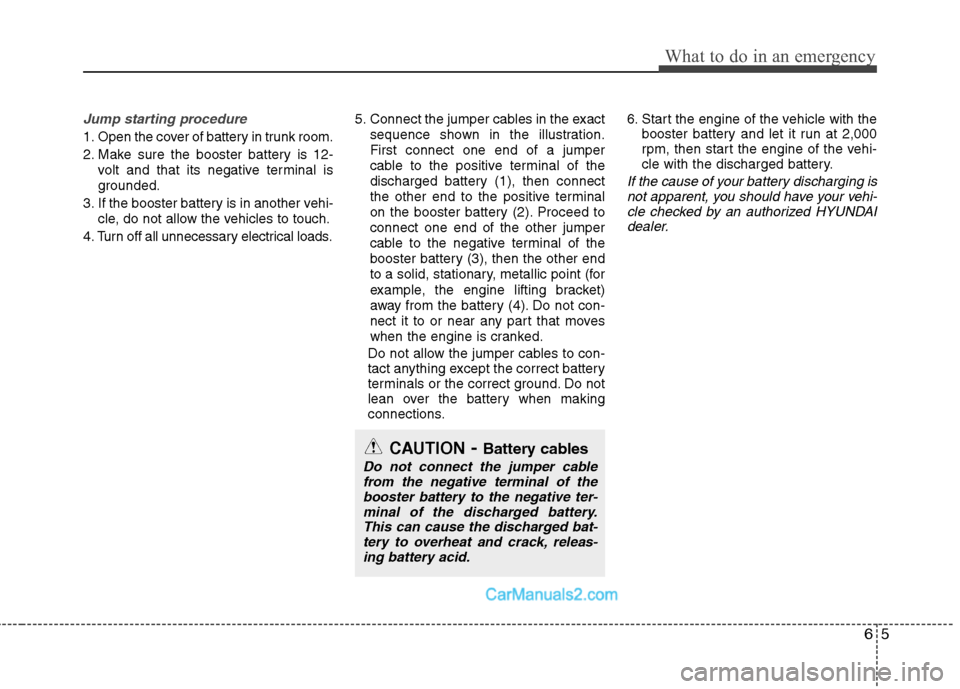 Hyundai Sonata Hybrid 2011  Owners Manual 65
What to do in an emergency
Jump starting procedure 
1. Open the cover of battery in trunk room.
2. Make sure the booster battery is 12-
volt and that its negative terminal is
grounded.
3. If the bo