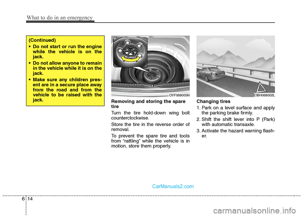 Hyundai Sonata Hybrid 2011  Owners Manual What to do in an emergency
14 6
Removing and storing the spare
tire  
Turn the tire hold-down wing bolt
counterclockwise.
Store the tire in the reverse order of
removal.
To prevent the spare tire and 