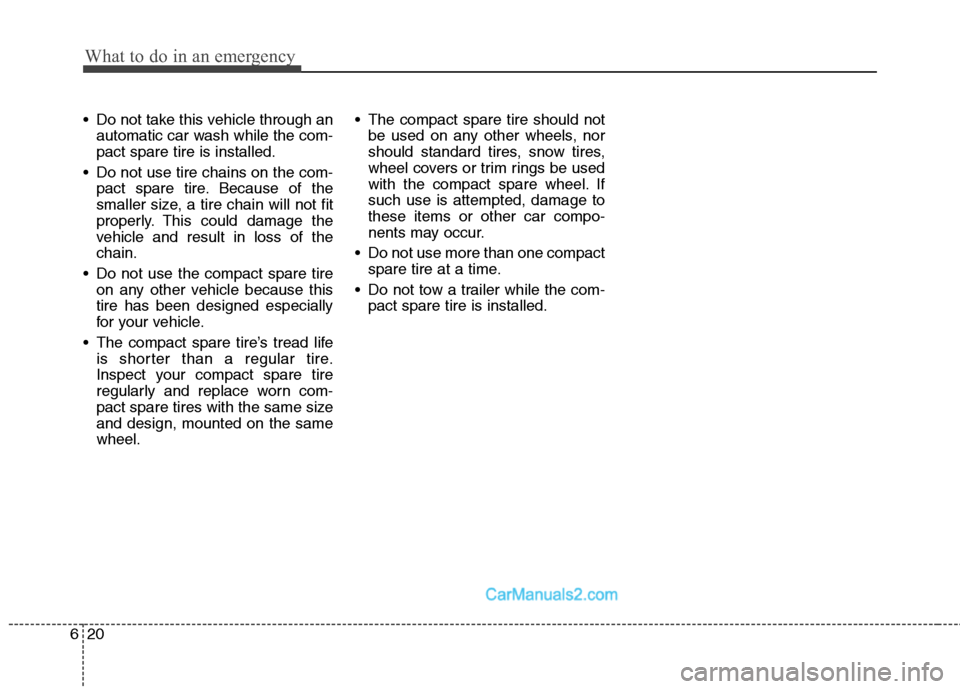 Hyundai Sonata Hybrid 2011  Owners Manual What to do in an emergency
20 6
 Do not take this vehicle through an
automatic car wash while the com-
pact spare tire is installed.
 Do not use tire chains on the com-
pact spare tire. Because of the