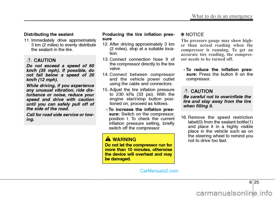 Hyundai Sonata Hybrid 2011  Owners Manual 625
What to do in an emergency
Distributing the sealant
11. Immediately drive approximately
3 km (2 miles) to evenly distribute
the sealant in the tire.Producing the tire inflation pres-
sure
12. Afte