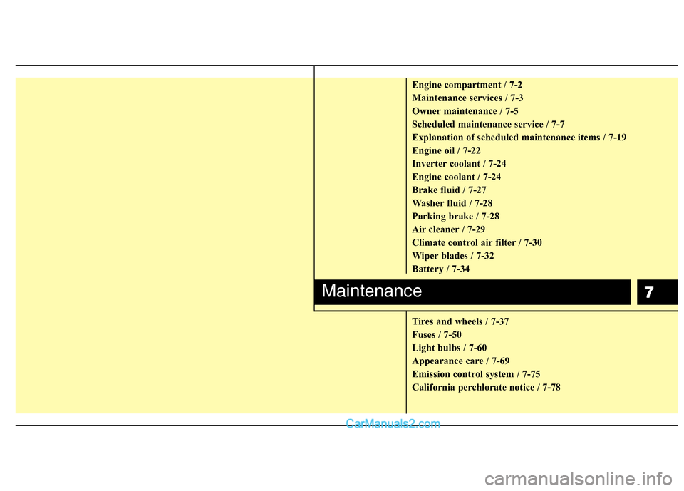 Hyundai Sonata Hybrid 2011  Owners Manual 7
Engine compartment / 7-2
Maintenance services / 7-3
Owner maintenance / 7-5
Scheduled maintenance service / 7-7
Explanation of scheduled maintenance items / 7-19
Engine oil / 7-22
Inverter coolant /