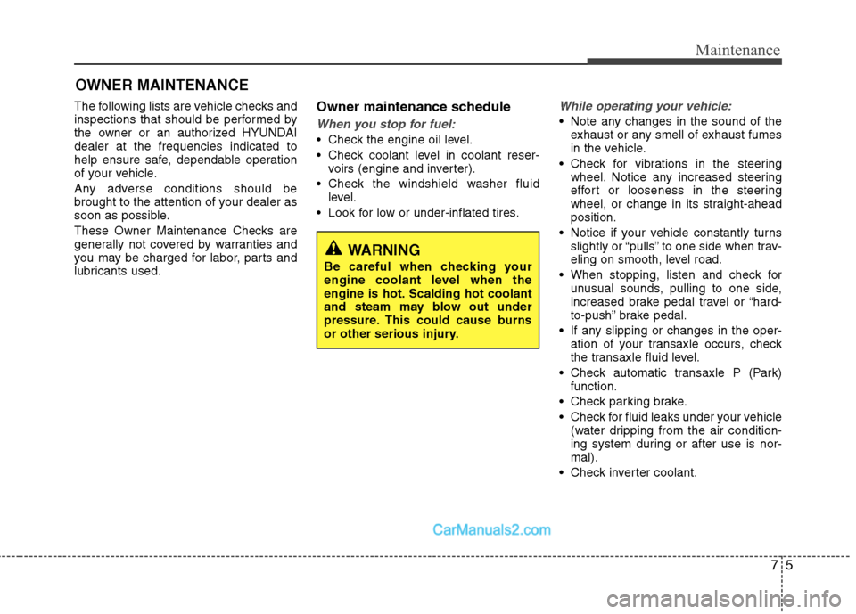 Hyundai Sonata Hybrid 2011  Owners Manual 75
Maintenance
OWNER MAINTENANCE 
The following lists are vehicle checks and
inspections that should be performed by
the owner or an authorized HYUNDAI
dealer at the frequencies indicated to
help ensu