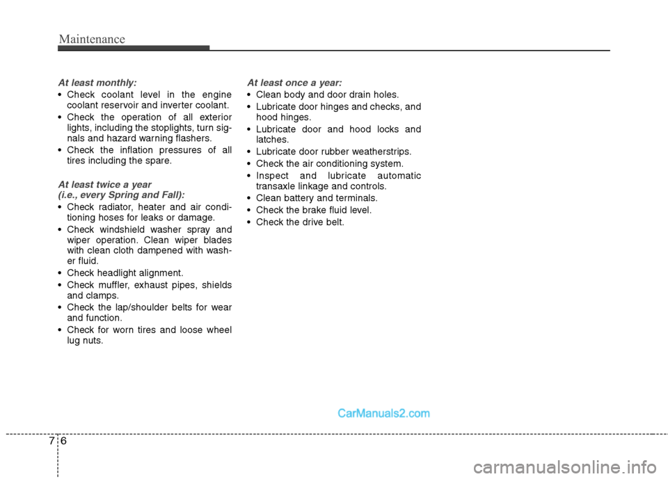 Hyundai Sonata Hybrid 2011  Owners Manual Maintenance
6 7
At least monthly:
 Check coolant level in the engine
coolant reservoir and inverter coolant.
 Check the operation of all exterior
lights, including the stoplights, turn sig-
nals and h