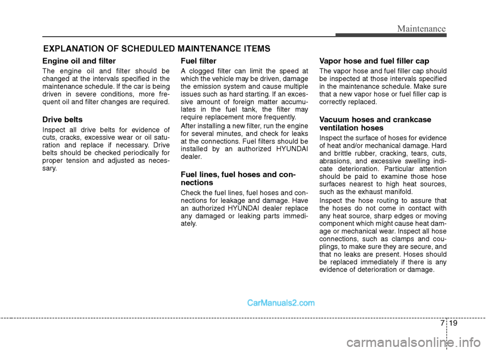 Hyundai Sonata Hybrid 2011  Owners Manual 719
Maintenance
EXPLANATION OF SCHEDULED MAINTENANCE ITEMS
Engine oil and filter
The engine oil and filter should be
changed at the intervals specified in the
maintenance schedule. If the car is being