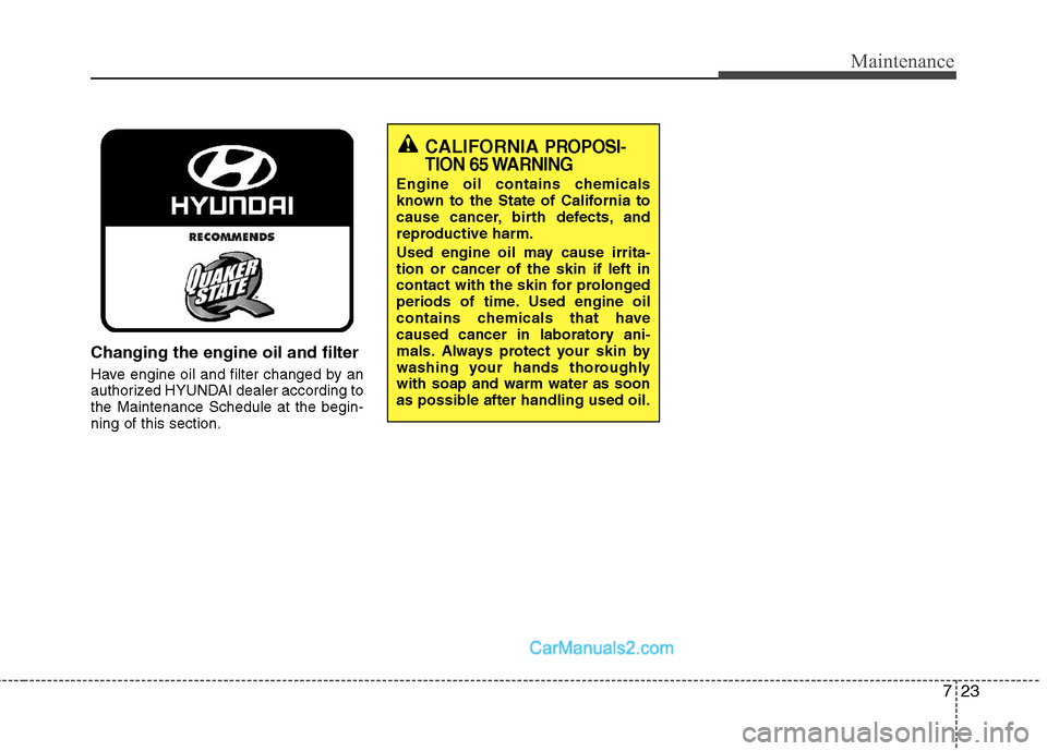 Hyundai Sonata Hybrid 2011  Owners Manual 723
Maintenance
Changing the engine oil and filter
Have engine oil and filter changed by an
authorized HYUNDAI dealer according to
the Maintenance Schedule at the begin-
ning of this section.
CALIFORN