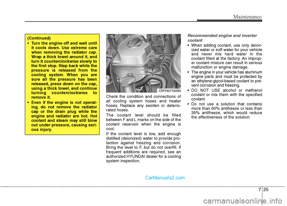 Hyundai Sonata Hybrid 2011  Owners Manual 725
Maintenance
Check the condition and connections of
all cooling system hoses and heater
hoses. Replace any swollen or deterio-
rated hoses.
The coolant level should be filled
between F and L marks 