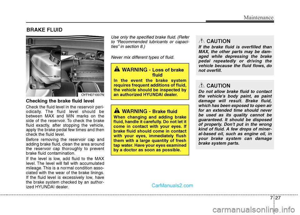 Hyundai Sonata Hybrid 2011  Owners Manual 727
Maintenance
BRAKE FLUID
Checking the brake fluid level  
Check the fluid level in the reservoir peri-
odically. The fluid level should be
between MAX and MIN marks on the
side of the reservoir. To