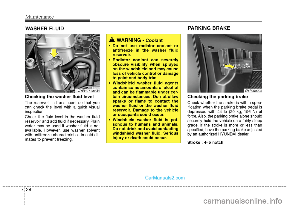 Hyundai Sonata Hybrid 2011  Owners Manual Maintenance
28 7
WASHER FLUID
Checking the washer fluid level  
The reservoir is translucent so that you
can check the level with a quick visual
inspection.
Check the fluid level in the washer fluid
r