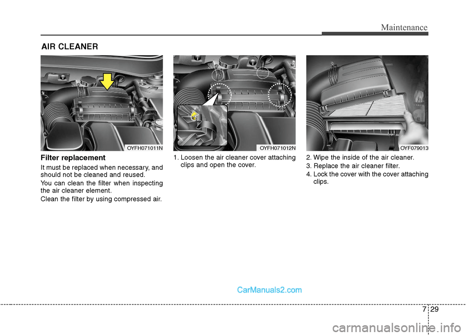 Hyundai Sonata Hybrid 2011  Owners Manual 729
Maintenance
AIR CLEANER 
Filter replacement  
It must be replaced when necessary, and
should not be cleaned and reused.
You can clean the filter when inspecting
the air cleaner element.
Clean the 