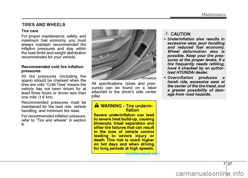 Hyundai Sonata Hybrid 2011  Owners Manual 737
Maintenance
CAUTION
 Underinflation also results in
excessive wear, poor handling
and reduced fuel economy.
Wheel deformation also is
possible. Keep your tire pres-
sures at the proper levels. If 