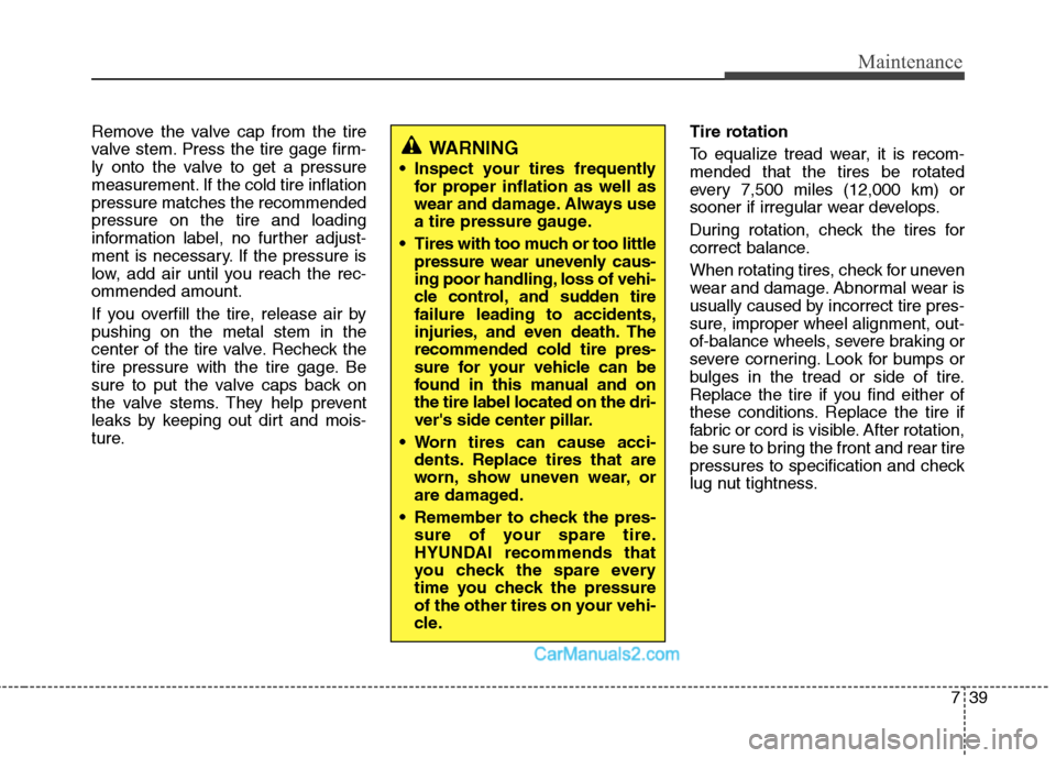 Hyundai Sonata Hybrid 2011  Owners Manual 739
Maintenance
Remove the valve cap from the tire
valve stem. Press the tire gage firm-
ly onto the valve to get a pressure
measurement. If the cold tire inflation
pressure matches the recommended
pr