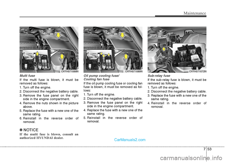 Hyundai Sonata Hybrid 2011  Owners Manual 753
Maintenance
Multi fuse
If the multi fuse is blown, it must be
removed as follows:
1. Turn off the engine.
2. Disconnect the negative battery cable.
3. Remove the fuse panel on the right
side in th