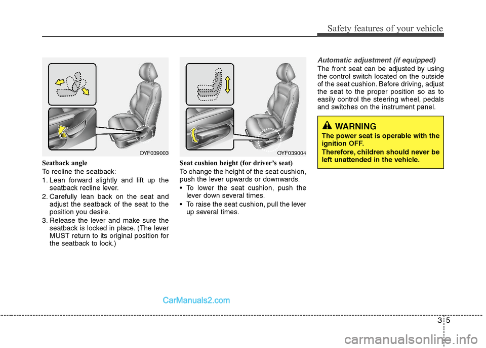 Hyundai Sonata Hybrid 2011 Owners Guide 35
Safety features of your vehicle
Seatback angle
To recline the seatback:
1. Lean forward slightly and lift up the
seatback recline lever.
2. Carefully lean back on the seat and
adjust the seatback o Hyundai Sonata Hybrid 2011 Owners Guide 35
Safety features of your vehicle
Seatback angle
To recline the seatback:
1. Lean forward slightly and lift up the
seatback recline lever.
2. Carefully lean back on the seat and
adjust the seatback o
