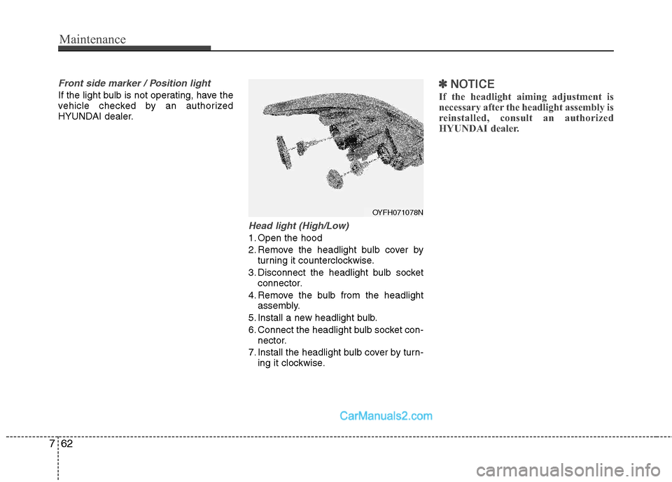 Hyundai Sonata Hybrid 2011  Owners Manual Maintenance
62 7
Front side marker / Position light
If the light bulb is not operating, have the
vehicle checked by an authorized
HYUNDAI dealer.
Head light (High/Low)
1. Open the hood
2. Remove the h