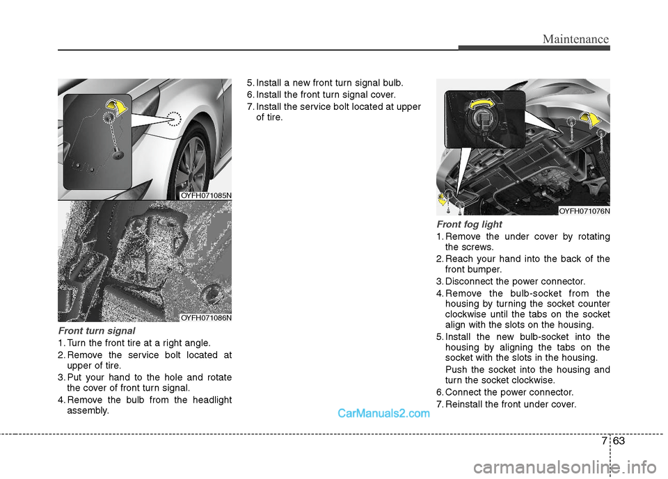 Hyundai Sonata Hybrid 2011  Owners Manual 763
Maintenance
Front turn signal
1. Turn the front tire at a right angle.
2. Remove the service bolt located at
upper of tire.
3. Put your hand to the hole and rotate
the cover of front turn signal.

