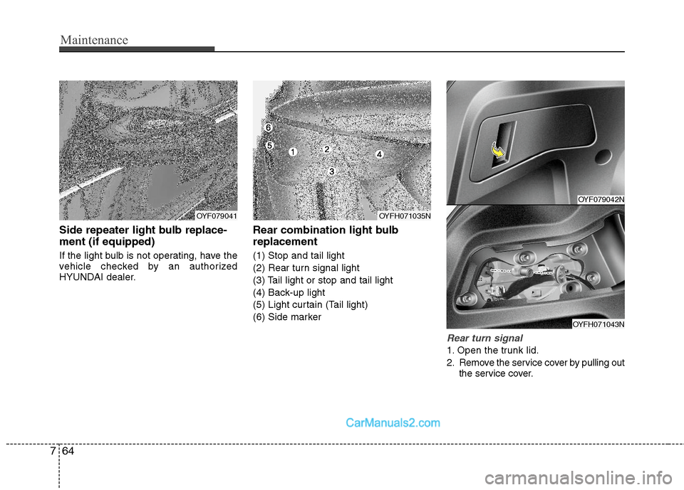 Hyundai Sonata Hybrid 2011  Owners Manual Maintenance
64 7
Side repeater light bulb replace-
ment (if equipped)
If the light bulb is not operating, have the
vehicle checked by an authorized
HYUNDAI dealer.
Rear combination light bulb
replacem