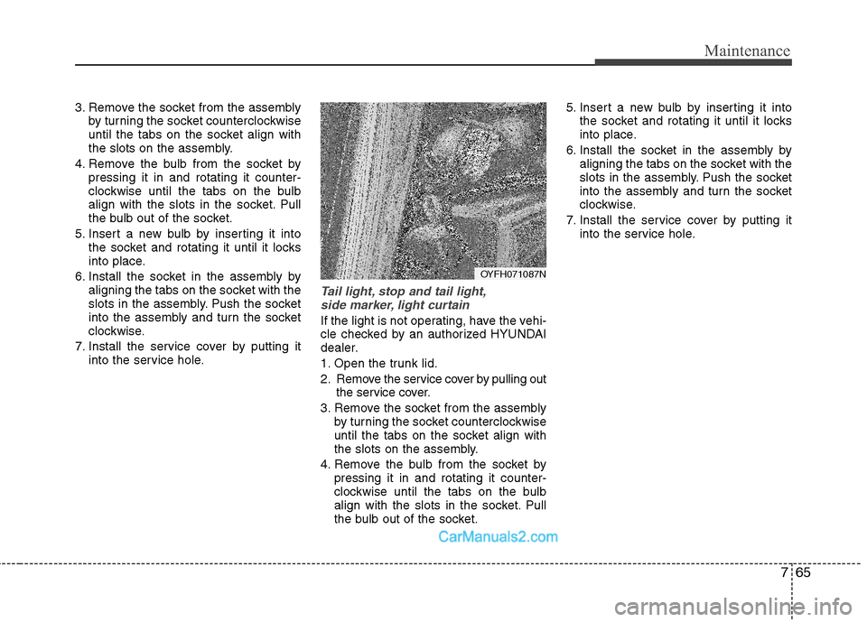 Hyundai Sonata Hybrid 2011  Owners Manual 765
Maintenance
3. Remove the socket from the assembly
by turning the socket counterclockwise
until the tabs on the socket align with
the slots on the assembly.
4. Remove the bulb from the socket by
p