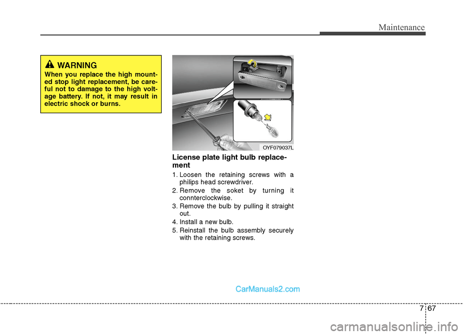 Hyundai Sonata Hybrid 2011  Owners Manual 767
Maintenance
License plate light bulb replace-
ment 
1. Loosen the retaining screws with a
philips head screwdriver.
2. Remove the soket by turning it
connterclockwise.
3. Remove the bulb by pullin