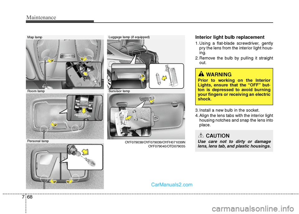 Hyundai Sonata Hybrid 2011  Owners Manual Maintenance
68 7
Interior light bulb replacement
1. Using a flat-blade screwdriver, gently
pry the lens from the interior light hous-
ing.
2. Remove the bulb by pulling it straight
out.
3. Install a n