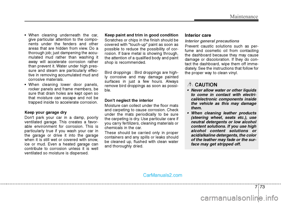 Hyundai Sonata Hybrid 2011  Owners Manual 773
Maintenance

give particular attention to the compo-
nents under the fenders and other
areas that are hidden from view. Do a
thorough job; just dampening the accu-
mulated mud rather than washing 