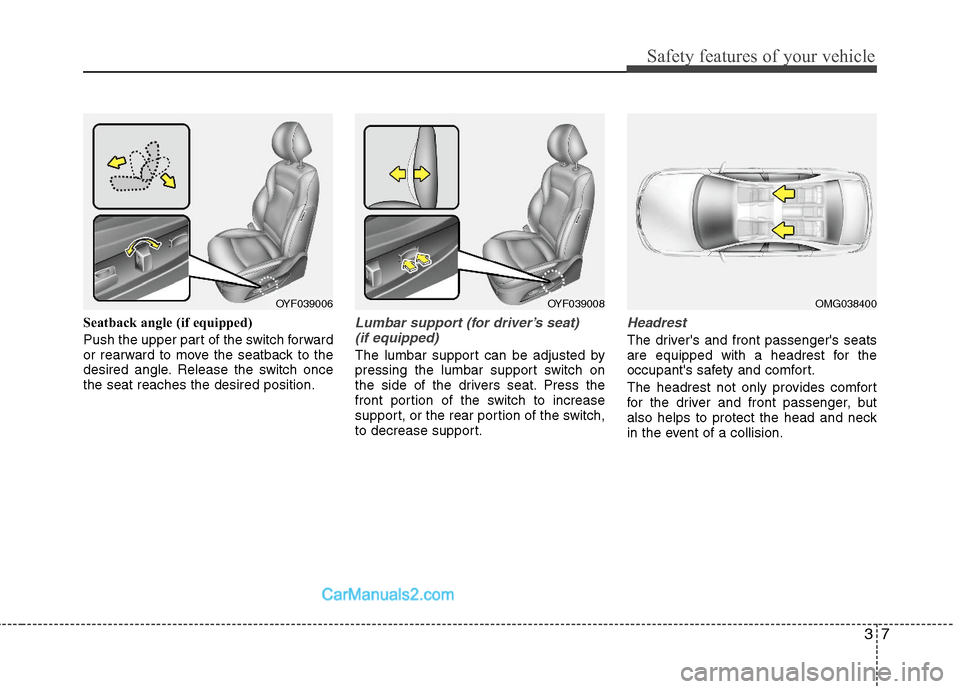Hyundai Sonata Hybrid 2011 Owners Guide 37
Safety features of your vehicle
Seatback angle (if equipped)
Push the upper part of the switch forward
or rearward to move the seatback to the
desired angle. Release the switch once
the seat reache Hyundai Sonata Hybrid 2011 Owners Guide 37
Safety features of your vehicle
Seatback angle (if equipped)
Push the upper part of the switch forward
or rearward to move the seatback to the
desired angle. Release the switch once
the seat reache