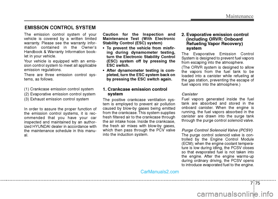 Hyundai Sonata Hybrid 2011  Owners Manual 775
Maintenance
EMISSION CONTROL SYSTEM
The emission control system of your
vehicle is covered by a written limited
warranty. Please see the warranty infor-
mation contained in the Owner’s
Handbook 