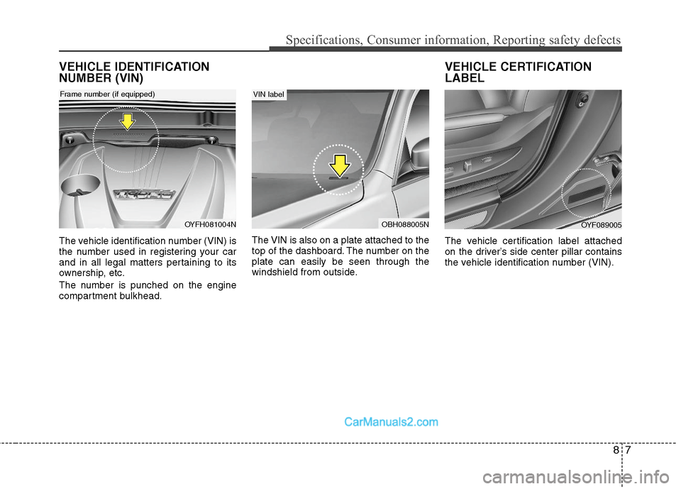 Hyundai Sonata Hybrid 2011  Owners Manual 87
Specifications, Consumer information, Reporting safety defects
VEHICLE IDENTIFICATION
NUMBER (VIN)
The vehicle identification number (VIN) is
the number used in registering your car
and in all lega