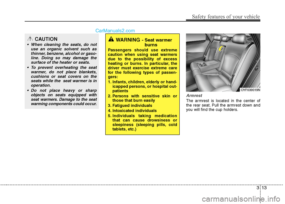 Hyundai Sonata Hybrid 2011 Service Manual 313
Safety features of your vehicle
Armrest
The armrest is located in the center of
the rear seat. Pull the armrest down and
you will find the cup holders.
WARNING- Seat warmer
burns
Passengers should Hyundai Sonata Hybrid 2011 Service Manual 313
Safety features of your vehicle
Armrest
The armrest is located in the center of
the rear seat. Pull the armrest down and
you will find the cup holders.
WARNING- Seat warmer
burns
Passengers should