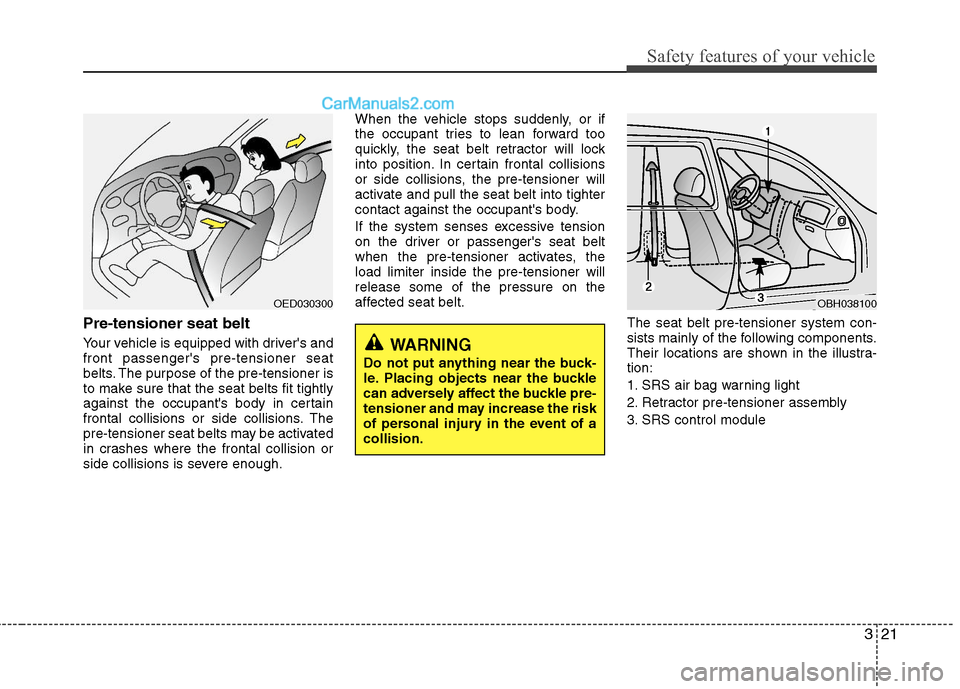 Hyundai Sonata Hybrid 2011 Workshop Manual 321
Safety features of your vehicle
Pre-tensioner seat belt
Your vehicle is equipped with drivers and
front passengers pre-tensioner seat
belts. The purpose of the pre-tensioner is
to make sure tha Hyundai Sonata Hybrid 2011 Workshop Manual 321
Safety features of your vehicle
Pre-tensioner seat belt
Your vehicle is equipped with drivers and
front passengers pre-tensioner seat
belts. The purpose of the pre-tensioner is
to make sure tha