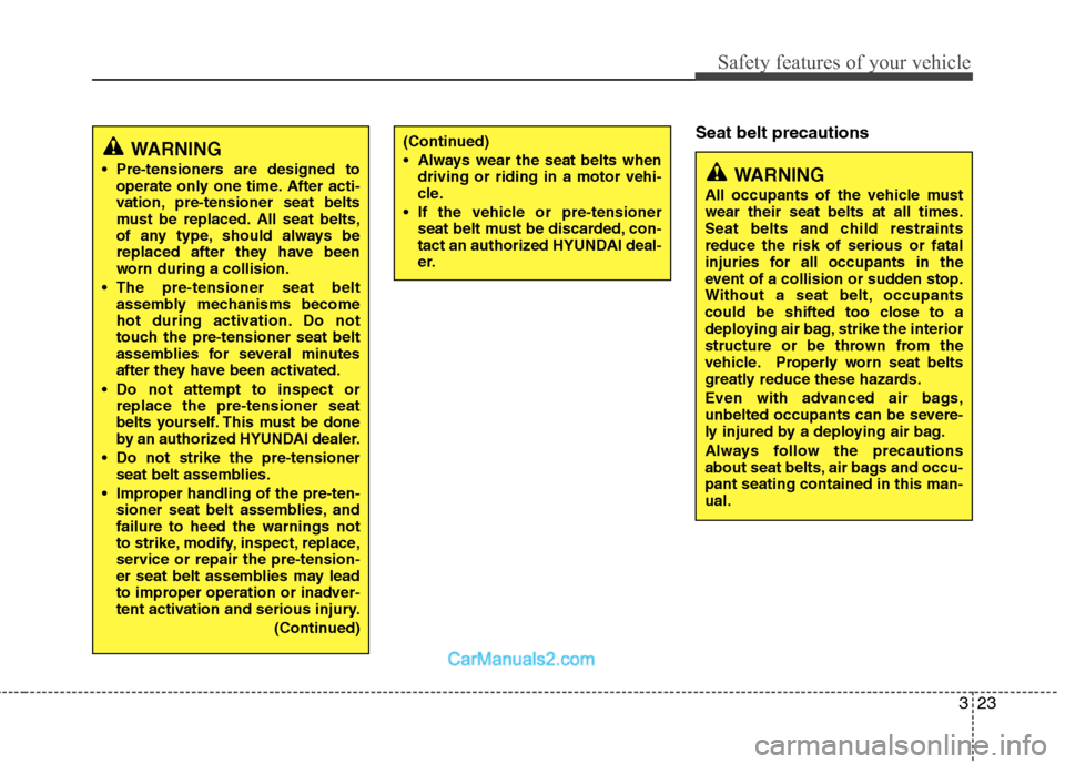 Hyundai Sonata Hybrid 2011  Owners Manual 323
Safety features of your vehicle
Seat belt precautions
WARNING
 Pre-tensioners are designed to
operate only one time. After acti-
vation, pre-tensioner seat belts
must be replaced. All seat belts,
