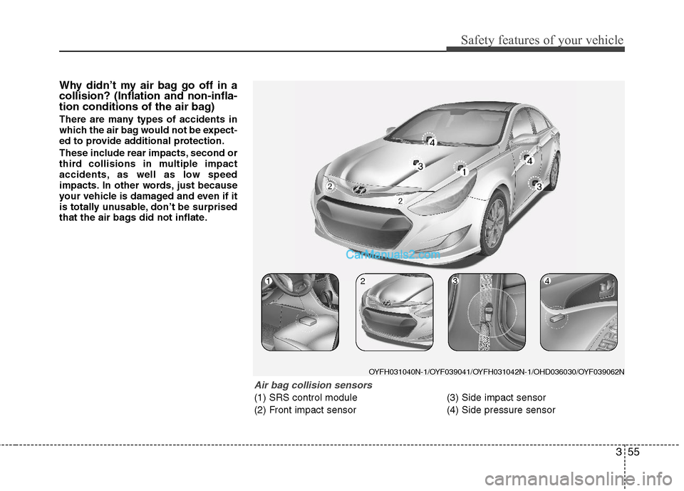 Hyundai Sonata Hybrid 2011 Manual Online 355
Safety features of your vehicle
Why didn’t my air bag go off in a
collision? (Inflation and non-infla-
tion conditions of the air bag)
There are many types of accidents in
which the air bag woul