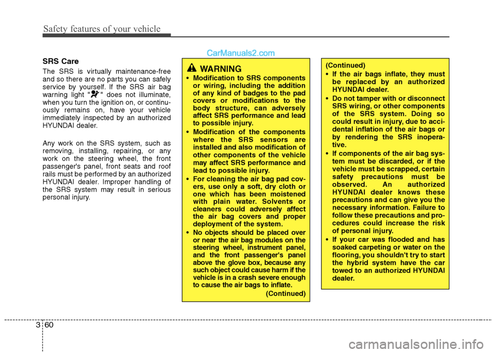 Hyundai Sonata Hybrid 2011  Owners Manual Safety features of your vehicle
60 3
SRS Care
The SRS is virtually maintenance-free
and so there are no parts you can safely
service by yourself. If the SRS air bag
warning light " " does not illumina