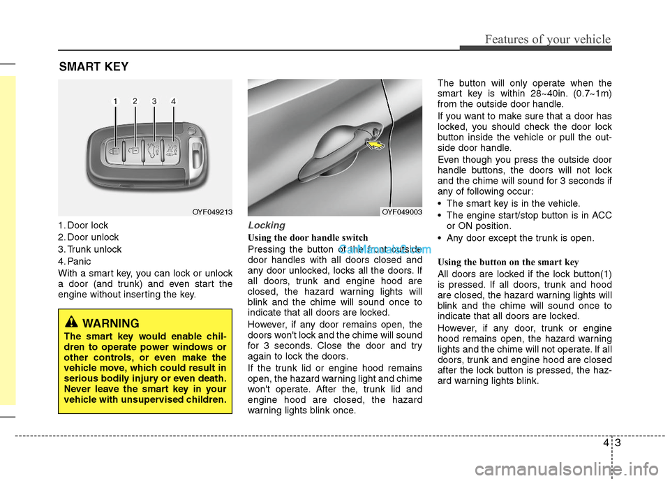 Hyundai Sonata Hybrid 2011 Owners Manual 43
Features of your vehicle
SMART KEY
1. Door lock
2. Door unlock
3. Trunk unlock
4. Panic
With a smart key, you can lock or unlock
a door (and trunk) and even start the
engine without inserting the k