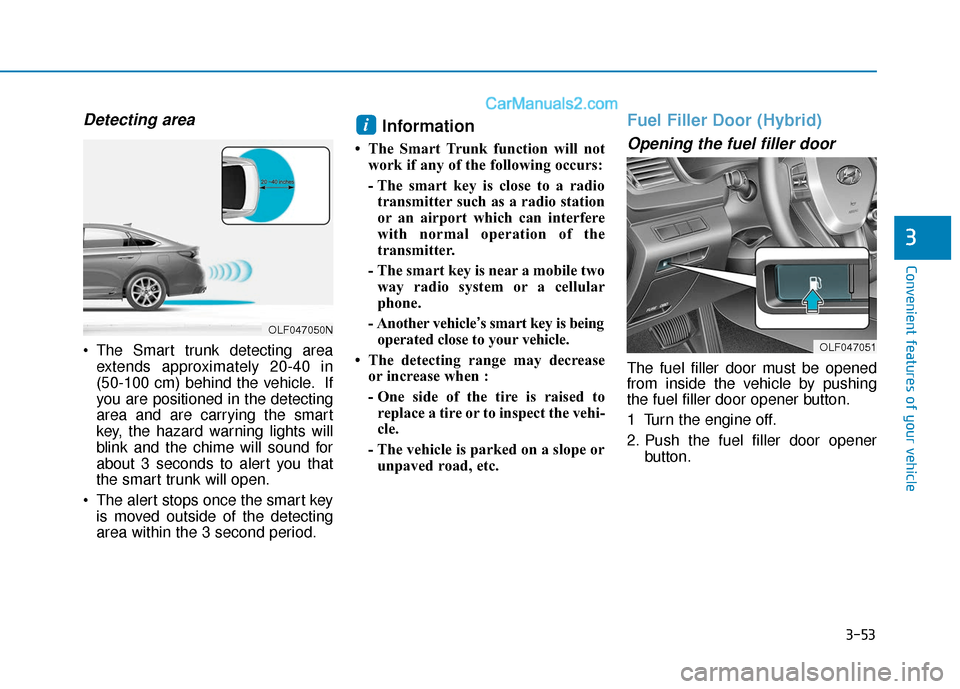 Hyundai Sonata Plug-in Hybrid 2018 Owners Manual 3-53
Convenient features of your vehicle
3
Detecting area
The Smart trunk detecting areaextends approximately 20-40 in
(50-100 cm) behind the vehicle. If
you are positioned in the detecting
area and Hyundai Sonata Plug-in Hybrid 2018 Owners Manual 3-53
Convenient features of your vehicle
3
Detecting area
The Smart trunk detecting areaextends approximately 20-40 in
(50-100 cm) behind the vehicle. If
you are positioned in the detecting
area and