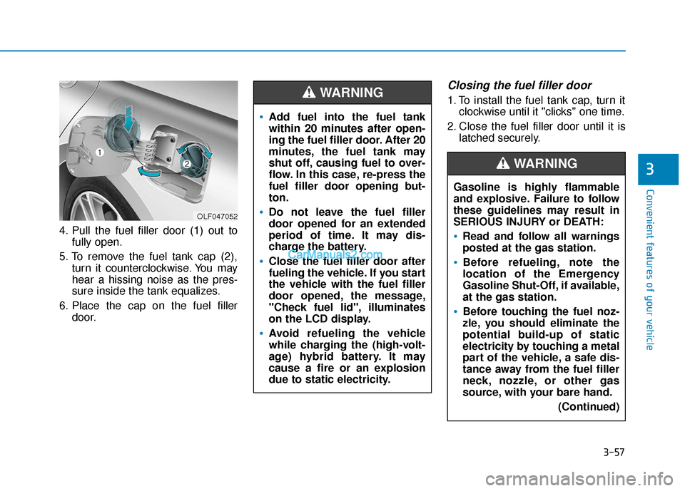 Hyundai Sonata Plug-in Hybrid 2018  Owners Manual 3-57
Convenient features of your vehicle
4. Pull the fuel filler door (1) out tofully open.
5. To remove the fuel tank cap (2), turn it counterclockwise. You may
hear a hissing noise as the pres-
sure