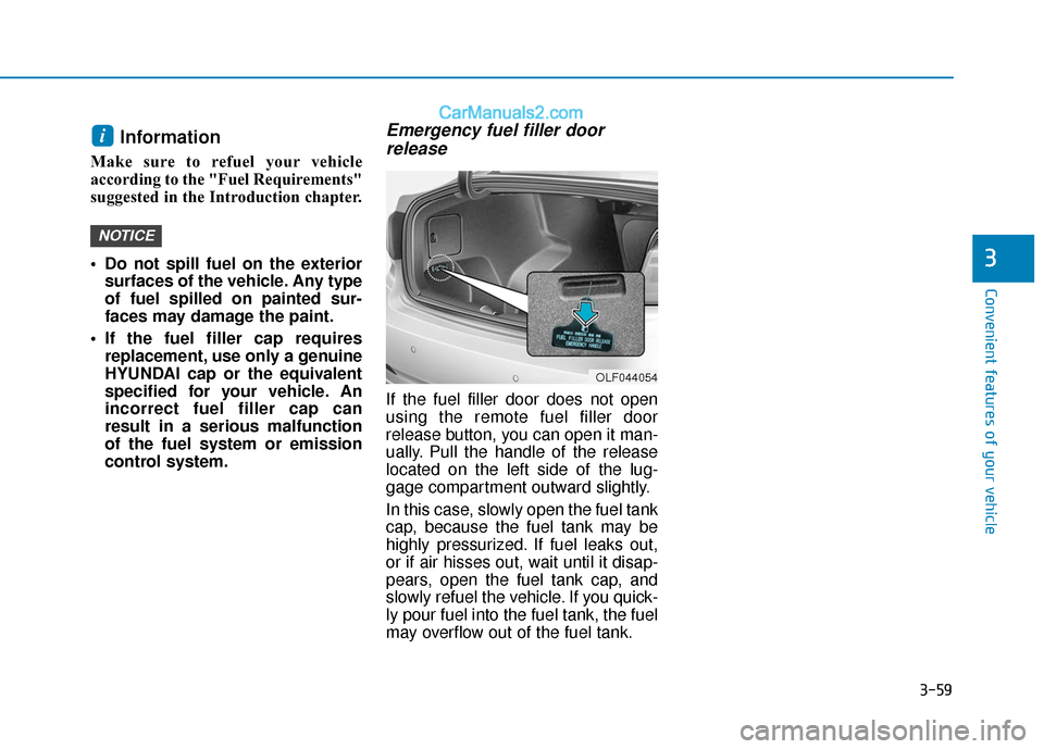 Hyundai Sonata Plug-in Hybrid 2018 Owners Manual 3-59
Convenient features of your vehicle
Information
Make sure to refuel your vehicle
according to the "Fuel Requirements"
suggested in the Introduction chapter.
Do not spill fuel on the exteriorsur Hyundai Sonata Plug-in Hybrid 2018 Owners Manual 3-59
Convenient features of your vehicle
Information
Make sure to refuel your vehicle
according to the "Fuel Requirements"
suggested in the Introduction chapter.
Do not spill fuel on the exteriorsur