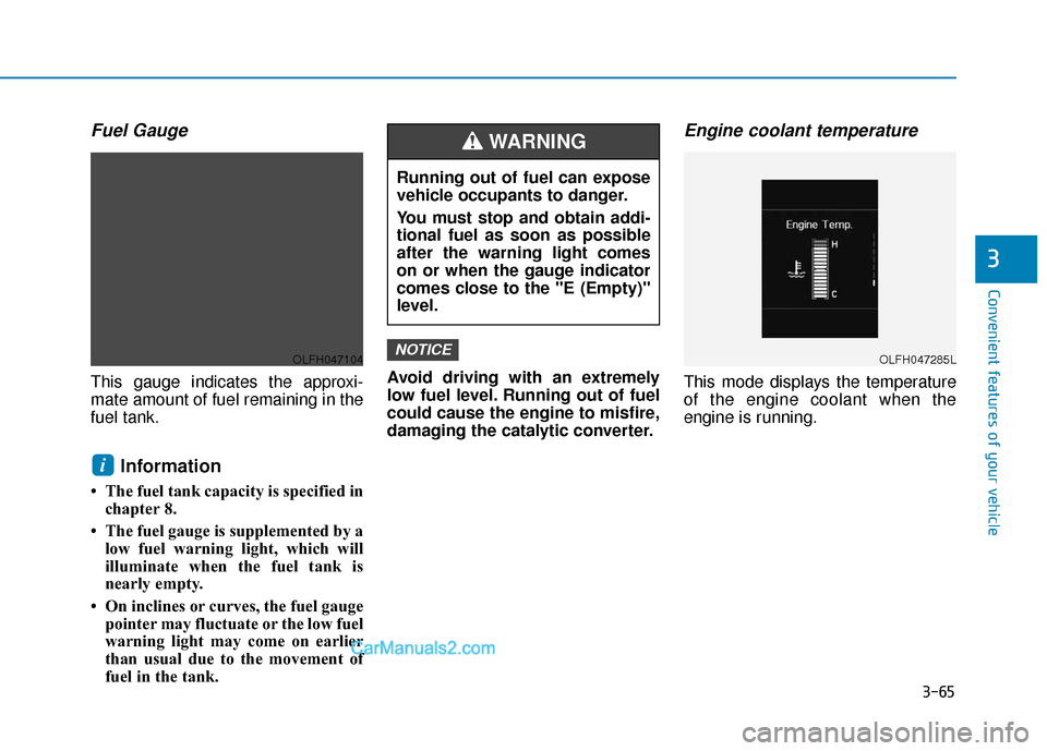 Hyundai Sonata Plug-in Hybrid 2018  Owners Manual 3-65
Convenient features of your vehicle
3
Fuel Gauge
This gauge indicates the approxi-
mate amount of fuel remaining in the
fuel tank.
Information 
• The fuel tank capacity is specified inchapter 8