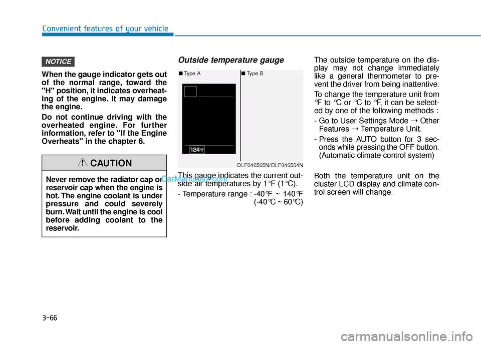 Hyundai Sonata Plug-in Hybrid 2018  Owners Manual 3-66
Convenient features of your vehicle
When the gauge indicator gets out
of the normal range, toward the
"H" position, it indicates overheat-
ing of the engine. It may damage
the engine.
Do not cont