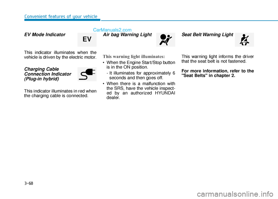 Hyundai Sonata Plug-in Hybrid 2018  Owners Manual 3-68
Convenient features of your vehicle
EV Mode Indicator
This indicator illuminates when the
vehicle is driven by the electric motor.
Charging CableConnection Indicator (Plug-in hybrid)
This indicat