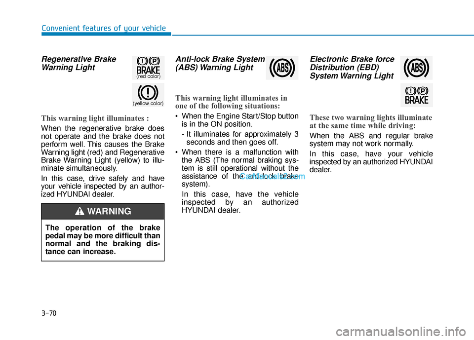 Hyundai Sonata Plug-in Hybrid 2018 Owners Manual 3-70
Convenient features of your vehicle
Regenerative BrakeWarning Light
This warning light illuminates :
When the regenerative brake does
not operate and the brake does not
perform well. This causes Hyundai Sonata Plug-in Hybrid 2018 Owners Manual 3-70
Convenient features of your vehicle
Regenerative BrakeWarning Light
This warning light illuminates :
When the regenerative brake does
not operate and the brake does not
perform well. This causes