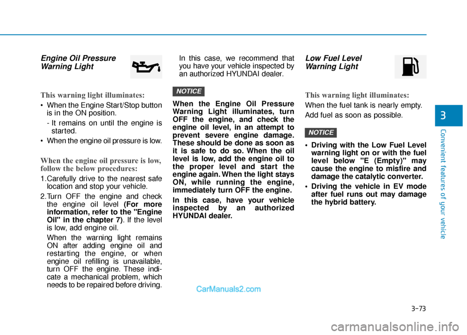 Hyundai Sonata Plug-in Hybrid 2018  Owners Manual 3-73
Convenient features of your vehicle
3
Engine Oil PressureWarning Light
This warning light illuminates:
 When the Engine Start/Stop button
is in the ON position.
- It remains on until the engine i