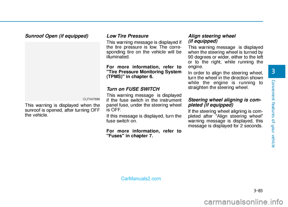 Hyundai Sonata Plug-in Hybrid 2018  Owners Manual 3-83
Convenient features of your vehicle
3
Sunroof Open (if equipped)
This warning is displayed when the
sunroof is opened, after turning OFF
the vehicle.
Low Tire  Pressure
This warning message is di
