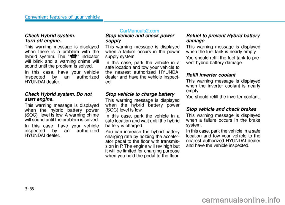 Hyundai Sonata Plug-in Hybrid 2018 Owners Manual 3-86
Convenient features of your vehicle
Check Hybrid system.Turn off engine.
This warning message is displayed
when there is a problem with the
hybrid system. The " " indicator
will blink and a warni Hyundai Sonata Plug-in Hybrid 2018 Owners Manual 3-86
Convenient features of your vehicle
Check Hybrid system.Turn off engine.
This warning message is displayed
when there is a problem with the
hybrid system. The " " indicator
will blink and a warni