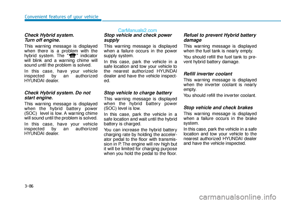 Hyundai Sonata Plug-in Hybrid 2018  Owners Manual 3-86
Convenient features of your vehicle
Check Hybrid system.Turn off engine.
This warning message is displayed
when there is a problem with the
hybrid system. The " " indicator
will blink and a warni