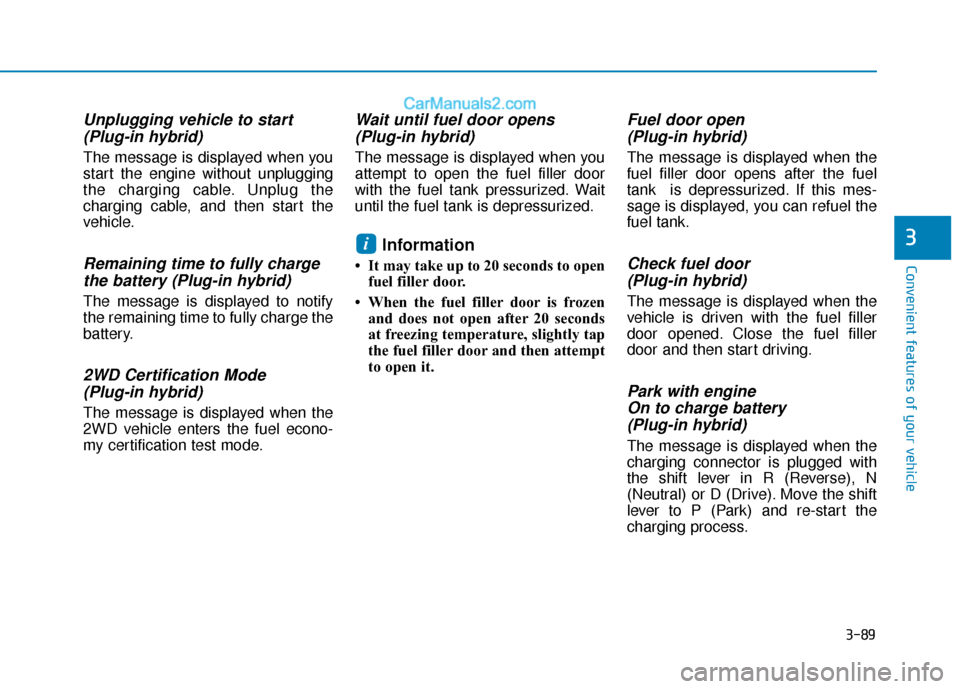 Hyundai Sonata Plug-in Hybrid 2018  Owners Manual 3-89
Convenient features of your vehicle
3
Unplugging vehicle to start(Plug-in hybrid) 
The message is displayed when you
start the engine without unplugging
the charging cable. Unplug the
charging ca