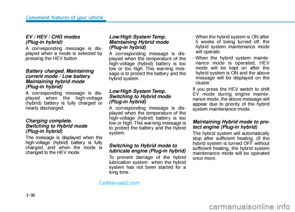 Hyundai Sonata Plug-in Hybrid 2018  Owners Manual 3-90
Convenient features of your vehicle
EV / HEV / CHG modes (Plug-in hybrid) 
A corresponding message is dis-
played when a mode is selected by
pressing the HEV button
Battery charged. Maintainingcu