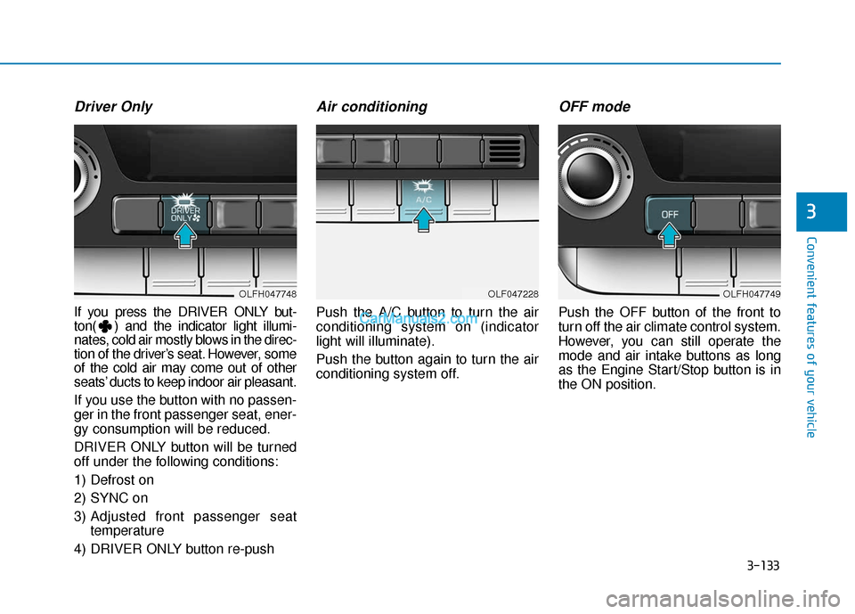 Hyundai Sonata Plug-in Hybrid 2018  Owners Manual 3-133
Convenient features of your vehicle
3
Driver Only
If you press the DRIVER ONLY but-
ton( ) and the indicator light illumi-
nates, cold air mostly blows in the direc-
tion of the driver’s seat.