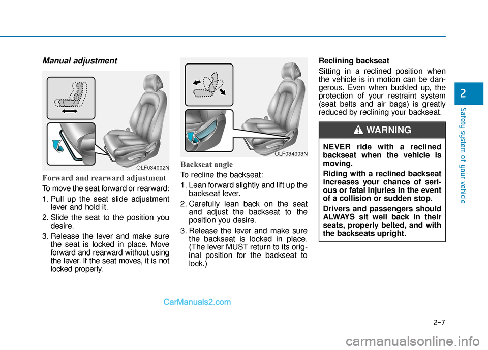 Hyundai Sonata Plug-in Hybrid 2018 Owners Manual 2-7
Safety system of your vehicle
Manual adjustment
Forward and rearward adjustment
To move the seat forward or rearward:
1. Pull up the seat slide adjustmentlever and hold it.
2. Slide the seat to Hyundai Sonata Plug-in Hybrid 2018 Owners Manual 2-7
Safety system of your vehicle
Manual adjustment
Forward and rearward adjustment
To move the seat forward or rearward:
1. Pull up the seat slide adjustmentlever and hold it.
2. Slide the seat to