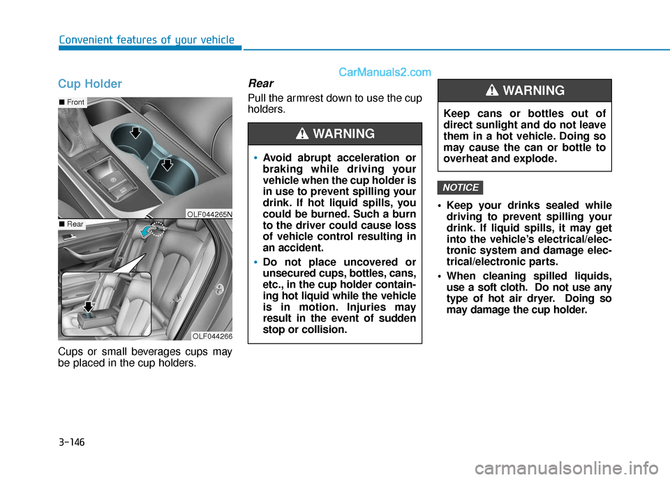 Hyundai Sonata Plug-in Hybrid 2018 Owners Manual 3-146
Convenient features of your vehicle
Cup Holder
Cups or small beverages cups may
be placed in the cup holders.
Rear
Pull the armrest down to use the cup
holders. Keep your drinks sealed whiledriv Hyundai Sonata Plug-in Hybrid 2018 Owners Manual 3-146
Convenient features of your vehicle
Cup Holder
Cups or small beverages cups may
be placed in the cup holders.
Rear
Pull the armrest down to use the cup
holders. Keep your drinks sealed whiledriv