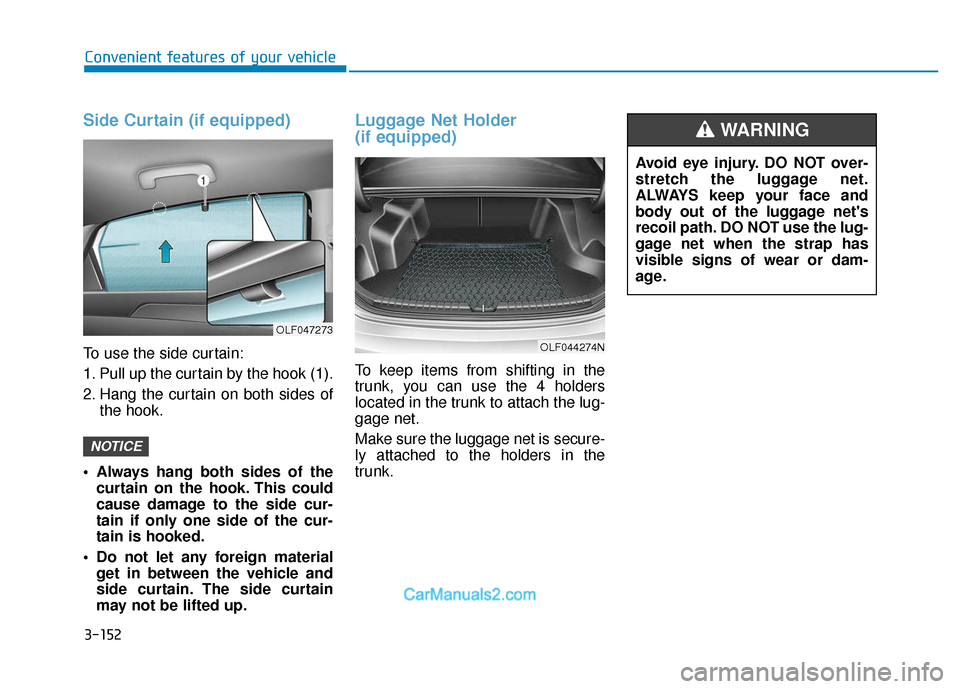Hyundai Sonata Plug-in Hybrid 2018 Owners Manual 3-152
Side Curtain (if equipped)
To use the side curtain:
1. Pull up the curtain by the hook (1).
2. Hang the curtain on both sides ofthe hook.
Always hang both sides of the curtain on the hook. This Hyundai Sonata Plug-in Hybrid 2018 Owners Manual 3-152
Side Curtain (if equipped)
To use the side curtain:
1. Pull up the curtain by the hook (1).
2. Hang the curtain on both sides ofthe hook.
Always hang both sides of the curtain on the hook. This